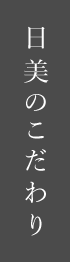 日美のこだわり