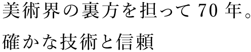 美術界の裏方を担って70年。確かな技術と信頼